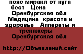 пояс миракл от нуга бест › Цена ­ 10 000 - Оренбургская обл. Медицина, красота и здоровье » Аппараты и тренажеры   . Оренбургская обл.